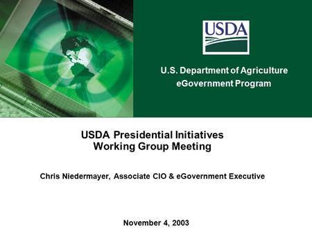 U.S. Department of Agriculture eGovernment Program November 4, 2003 USDA Presidential Initiatives Working Group Meeting Chris Niedermayer, Associate CIO.