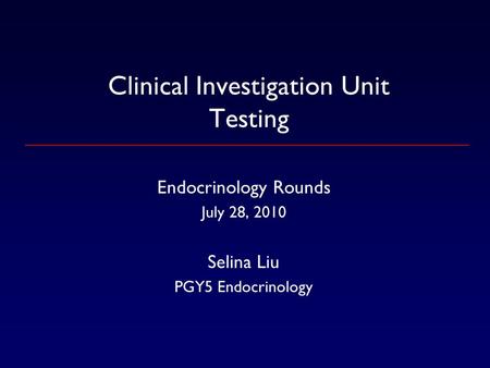 Clinical Investigation Unit Testing Endocrinology Rounds July 28, 2010 Selina Liu PGY5 Endocrinology.