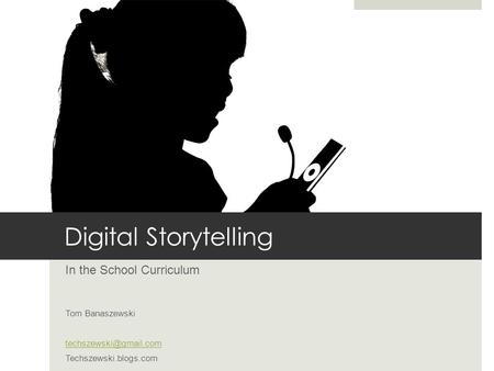 Digital Storytelling In the School Curriculum Tom Banaszewski Techszewski.blogs.com.