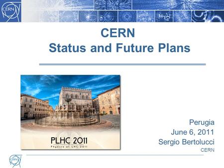 CERN Status and Future Plans Perugia June 6, 2011 Sergio Bertolucci CERN LHC.