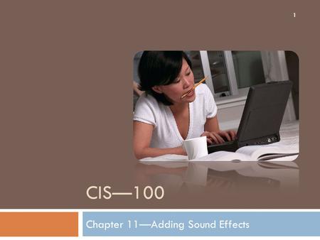 CIS—100 Chapter 11—Adding Sound Effects 1. Inserting Sound with the Insert Tab 2 1. Click the Insert tab and locate the Media Clips Tab. 2. Click the.