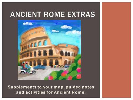 Supplements to your map, guided notes and activities for Ancient Rome. ANCIENT ROME EXTRAS.