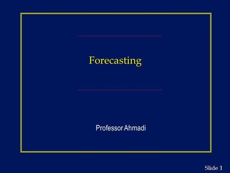 1 1 Slide Forecasting Professor Ahmadi. 2 2 Slide Learning Objectives n Understand when to use various types of forecasting models and the time horizon.