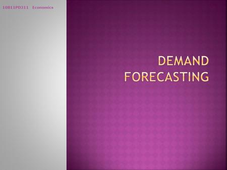 10B11PD311 Economics. Process of predicting a future event on the basis of past as well as present knowledge and experience Underlying basis of all business.