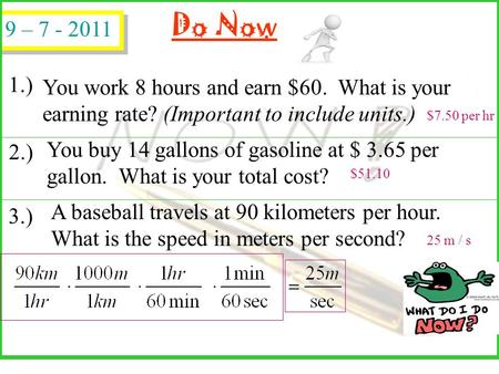 Do Now You work 8 hours and earn $60. What is your earning rate? (Important to include units.) You buy 14 gallons of gasoline at $ 3.65 per gallon. What.