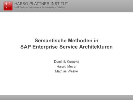 HASSO-PLATTNER-INSTITUT for IT Systems Engineering at the University of Potsdam Semantische Methoden in SAP Enterprise Service Architekturen Dominik Kuropka.