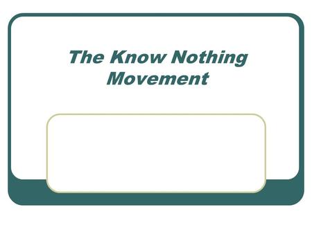 The Know Nothing Movement. The Know Nothing – a nativist American political movement of the 1840s and 1850s. Empowered by popular fears that the country.