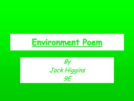 Environment Poem By Jack Higgins 9E. Environment Poem Why do we insist on killing the earth ? It’s been our home, since our birth.