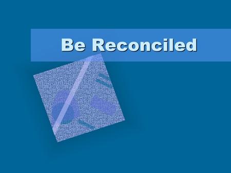 Be Reconciled. Reconciliation Needed Without sin present mankind and God are always together (Gen. 1:26; 2:7ff) The Devil seeks to divide and separate.