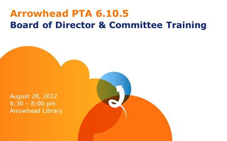 Arrowhead PTA 6.10.5 Board of Director & Committee Training August 28, 2012 6:30 – 8:00 pm Arrowhead Library.