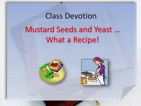 Class Devotion Mustard Seeds and Yeast … What a Recipe!