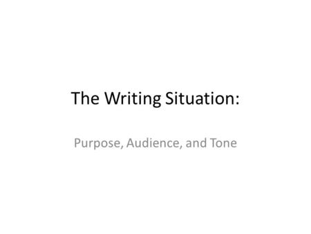 The Writing Situation: Purpose, Audience, and Tone.