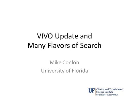 VIVO Update and Many Flavors of Search Mike Conlon University of Florida.