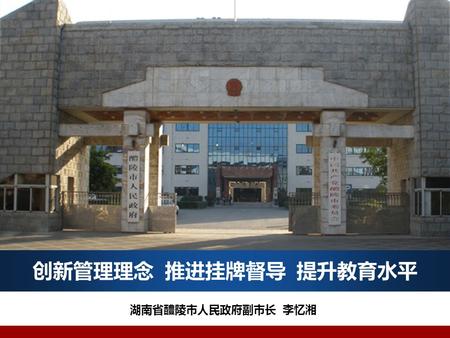 创新管理理念 推进挂牌督导 提升教育水平 湖南省醴陵市人民政府副市长 李忆湘. www.lledu.cn 醴陵简介 花炮祖师 李畋故里 醴陵全貌 世界釉下五彩原产地.