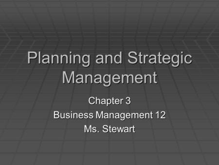 Planning and Strategic Management Chapter 3 Business Management 12 Ms. Stewart.