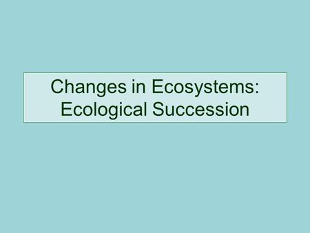 Changes in Ecosystems: Ecological Succession. Definition: Natural, slow changes in the types of species that live in an area; can be primary or secondary.