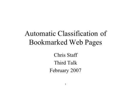 1 Automatic Classification of Bookmarked Web Pages Chris Staff Third Talk February 2007.