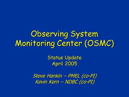 Observing System Monitoring Center (OSMC) Status Update April 2005 Steve Hankin – PMEL (co-PI) Kevin Kern – NDBC (co-PI)