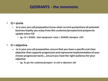 QODRANTS - the mnemonic Q = quota – ie in your pre call preparation know what current quota/share of potential business loyalty you enjoy from this customer/prospect.