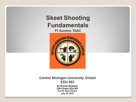 Central Michigan University Global EDU 653 Skeet Shooting Fundamentals Ft Gordon TASC Skeet Shooting Fundamentals Ft Gordon TASC By Michael Whittaker CMU.