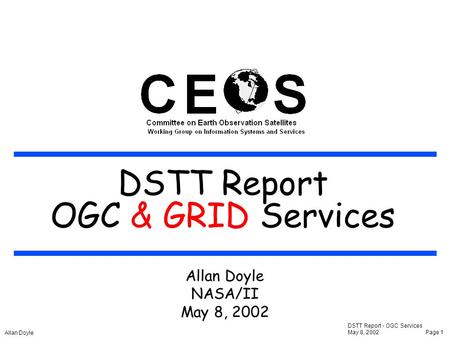 DSTT Report - OGC Services May 8, 2002Page 1 Allan Doyle DSTT Report OGC Services DSTT Report OGC & GRID Services Allan Doyle NASA/II May 8, 2002.