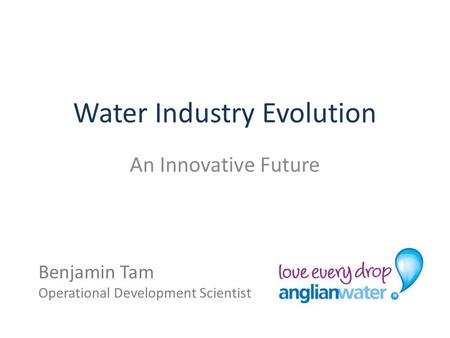 Water Industry Evolution An Innovative Future Benjamin Tam Operational Development Scientist.