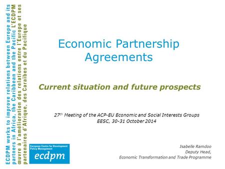 Current situation and future prospects 27 th Meeting of the ACP-EU Economic and Social Interests Groups EESC, 30-31 October 2014 Isabelle Ramdoo Deputy.