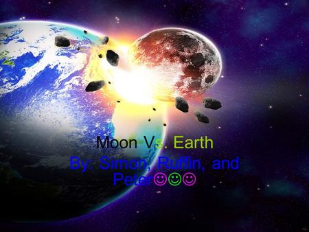 Moon Vs. Earth By: Simon, Ruffin, and Peter. Moon! The moon is the 5 th largest moon in the solar system it is 9.4 billion acres.Earth! The Earth is 36,794,240,000.