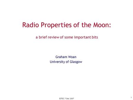 ESTEC 7 Dec 2007 1 Radio Properties of the Moon: a brief review of some important bits Graham Woan University of Glasgow.