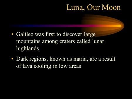 Luna, Our Moon Galileo was first to discover large mountains among craters called lunar highlands Dark regions, known as maria, are a result of lava cooling.