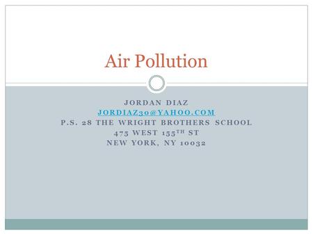 JORDAN DIAZ P.S. 28 THE WRIGHT BROTHERS SCHOOL 475 WEST 155 TH ST NEW YORK, NY 10032 Air Pollution.