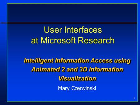 1 User Interfaces at Microsoft Research Intelligent Information Access using Animated 2 and 3D Information Visualization Mary Czerwinski.