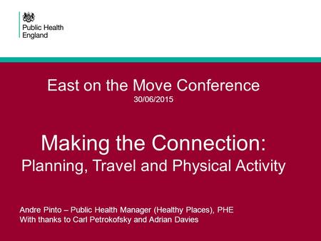 East on the Move Conference 30/06/2015 Making the Connection: Planning, Travel and Physical Activity Andre Pinto – Public Health Manager (Healthy Places),