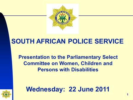 11 SOUTH AFRICAN POLICE SERVICE Presentation to the Parliamentary Select Committee on Women, Children and Persons with Disabilities Wednesday: 22 June.