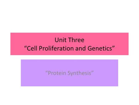 Unit Three “Cell Proliferation and Genetics” “Protein Synthesis”