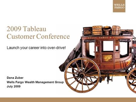 2009 Tableau Customer Conference Launch your career into over-drive! Dana Zuber Wells Fargo Wealth Management Group July 2009.