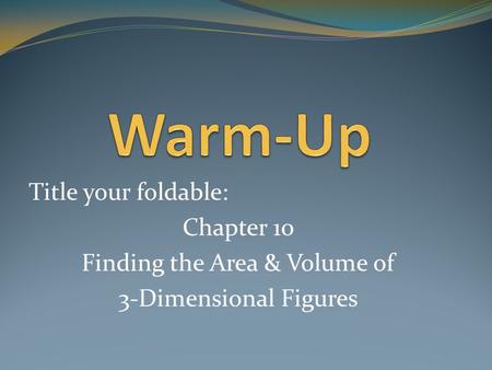 Title your foldable: Chapter 10 Finding the Area & Volume of 3-Dimensional Figures.