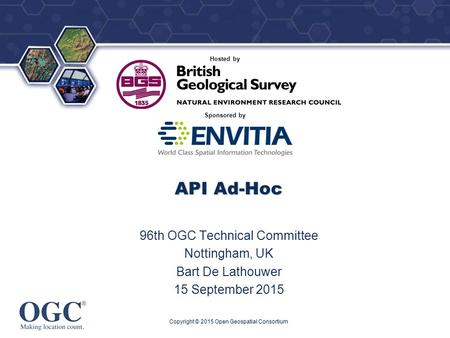 ® Sponsored by Hosted by API Ad-Hoc 96th OGC Technical Committee Nottingham, UK Bart De Lathouwer 15 September 2015 Copyright © 2015 Open Geospatial Consortium.