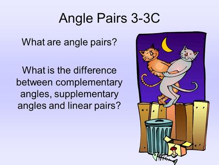 Angle Pairs 3-3C What are angle pairs? What is the difference between complementary angles, supplementary angles and linear pairs?