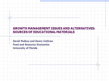 GROWTH MANAGEMENT ISSUES AND ALTERNATIVES: SOURCES OF EDUCATIONAL MATERIALS David Mulkey and Henry Cothran Food and Resource Economics University of Florida.