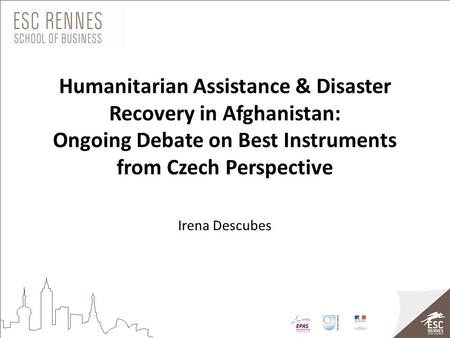 Humanitarian Assistance & Disaster Recovery in Afghanistan: Ongoing Debate on Best Instruments from Czech Perspective Irena Descubes.