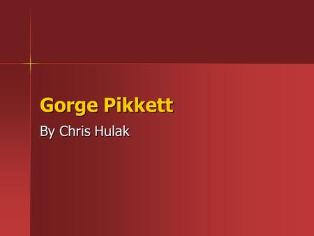 Gorge Pikkett By Chris Hulak. What will you learn . Mostly about gorge pikket (DUH) .some about pikket’s charge . His accomplishments.