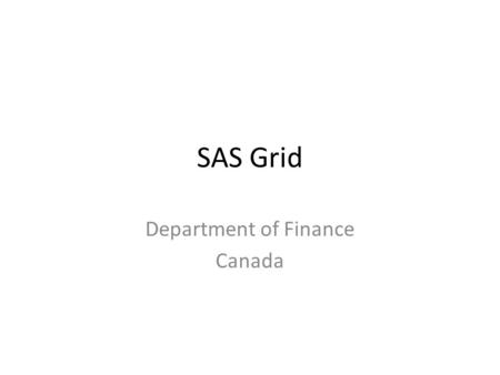 SAS Grid Department of Finance Canada. Agenda SAS in the Department of Finance Before the implementation of SAS Grid Implementation of SAS Grid Effect.