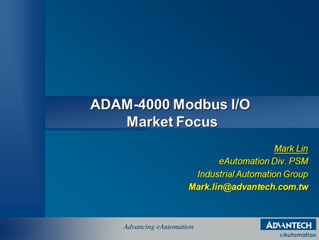 ADAM-4000 Modbus I/O Market Focus Mark Lin eAutomation Div. PSM Industrial Automation Group