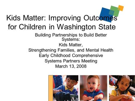 1 Kids Matter: Improving Outcomes for Children in Washington State Building Partnerships to Build Better Systems: Kids Matter, Strengthening Families,