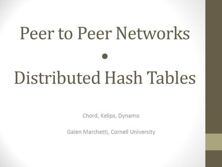 Peer to Peer Networks Distributed Hash Tables Chord, Kelips, Dynamo Galen Marchetti, Cornell University.