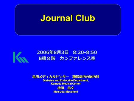 Journal Club 亀田メディカルセンター 糖尿病内分泌内科 Diabetes and Endocrine Department, Kameda Medical Center 松田 昌文 Matsuda, Masafumi 2006 年 8 月 3 日 8:20-8:50 B 棟８階 カンファレンス室.