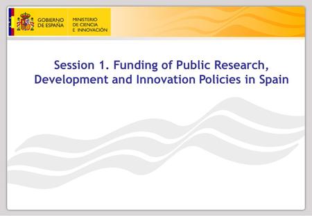 Session 1. Funding of Public Research, Development and Innovation Policies in Spain.