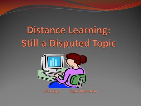 ETEC 645 Cathy Robertson. Distance Education: Better, Worse Or As Good As Traditional Education? This study was conducted in attempt to see if distance.