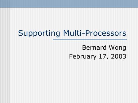 Supporting Multi-Processors Bernard Wong February 17, 2003.